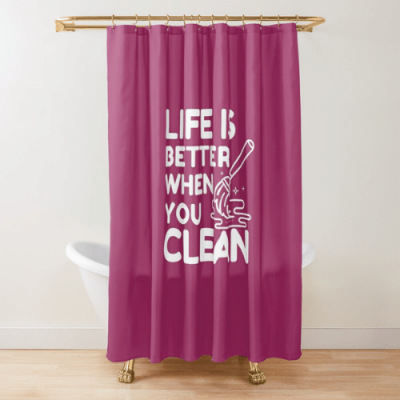 Life is Better When You Clean Savvy Cleaner Funny Cleaning Gifts Shower Curtain